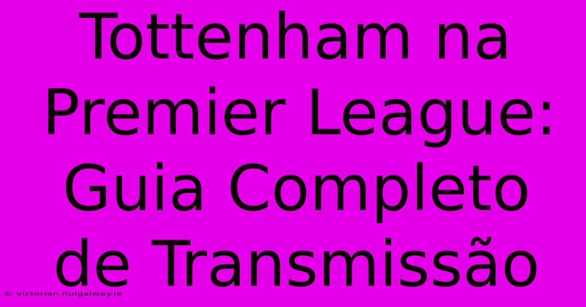 Tottenham Na Premier League: Guia Completo De Transmissão