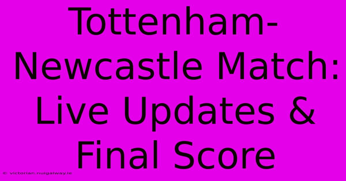 Tottenham-Newcastle Match: Live Updates & Final Score