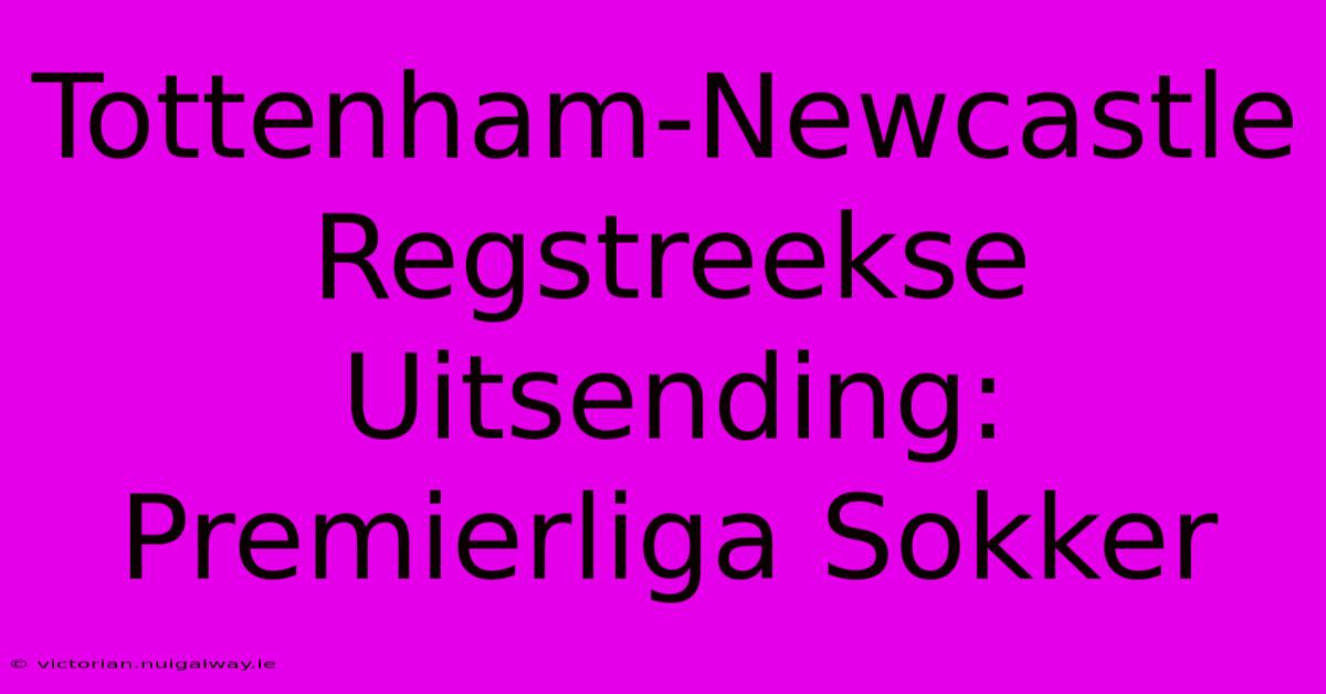 Tottenham-Newcastle Regstreekse Uitsending: Premierliga Sokker