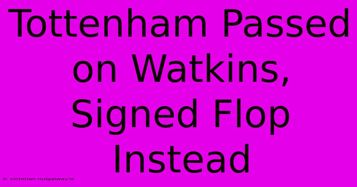 Tottenham Passed On Watkins, Signed Flop Instead