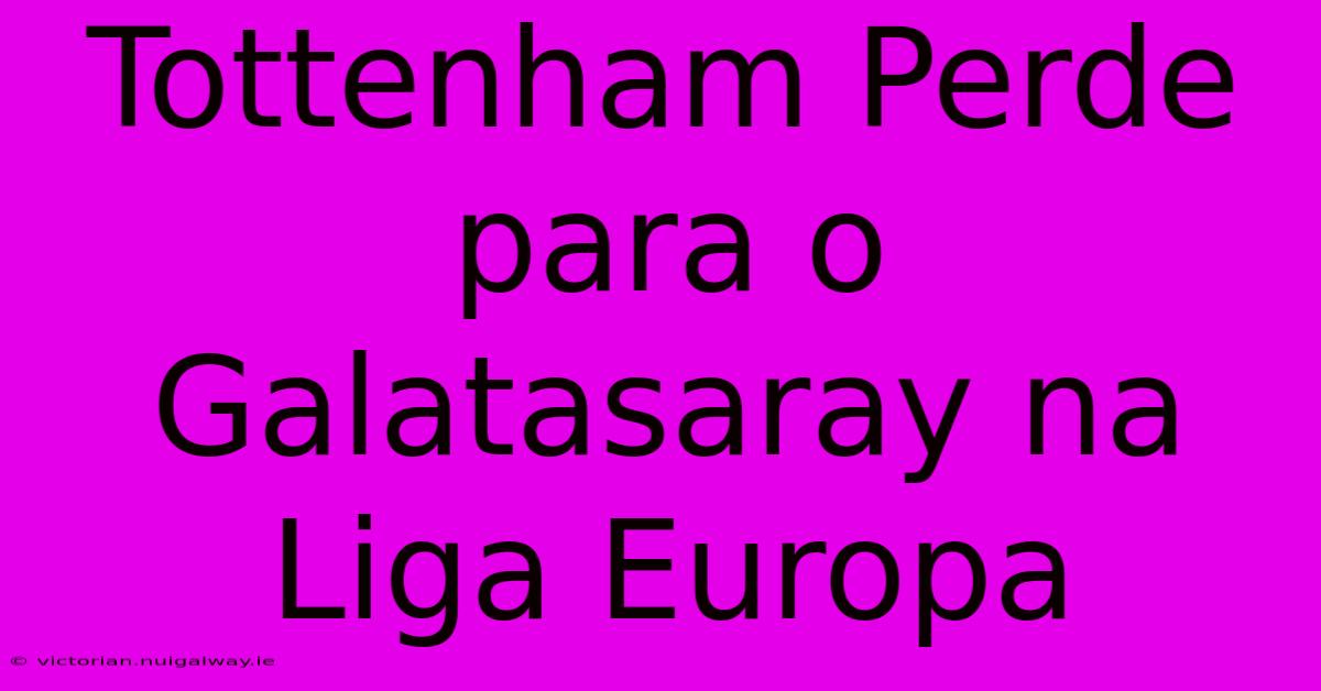 Tottenham Perde Para O Galatasaray Na Liga Europa