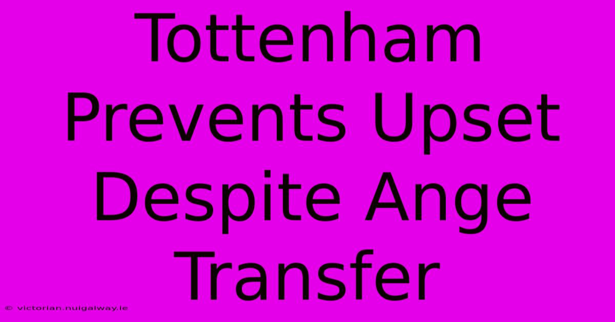 Tottenham Prevents Upset Despite Ange Transfer