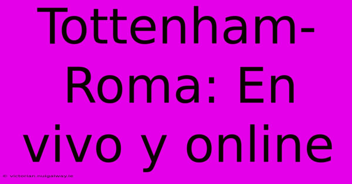 Tottenham-Roma: En Vivo Y Online