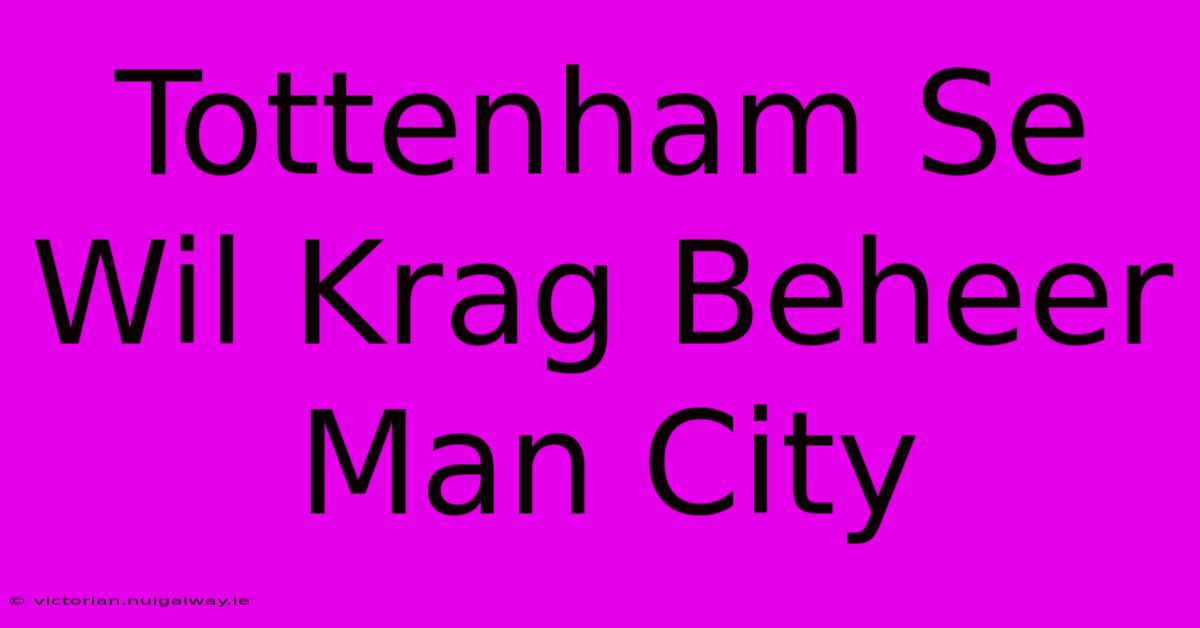 Tottenham Se Wil Krag Beheer Man City