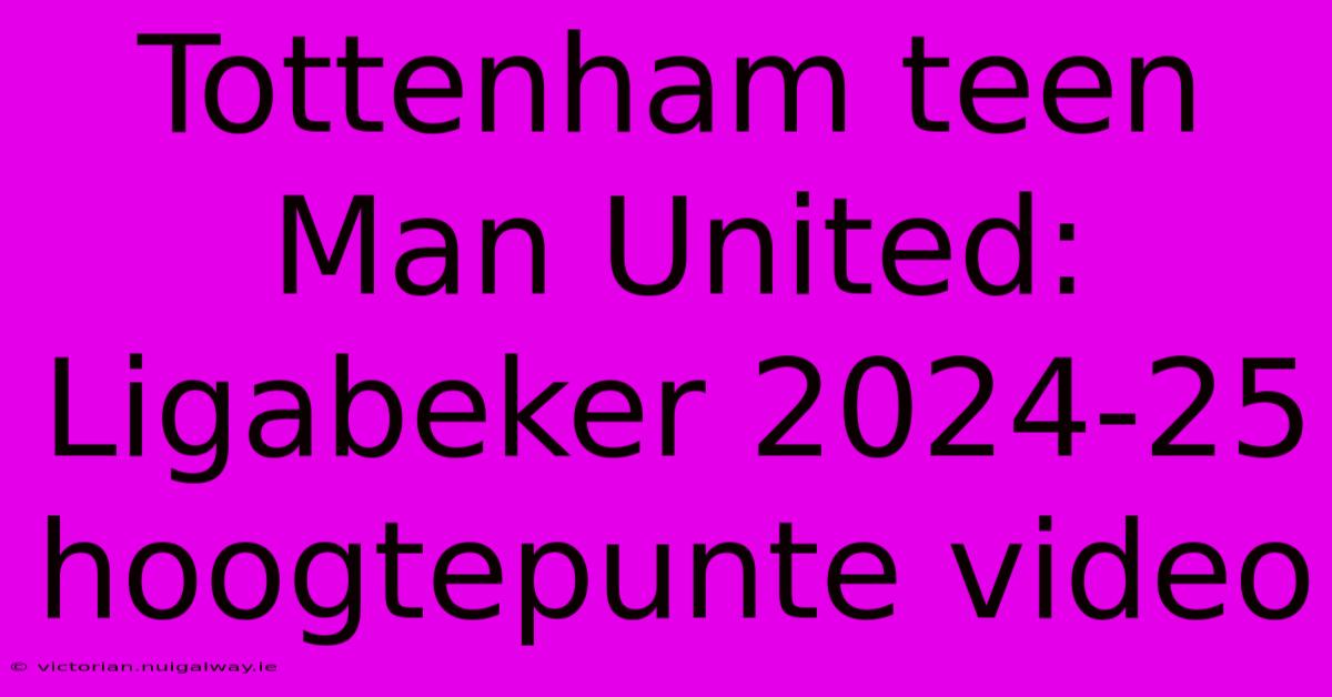 Tottenham Teen Man United: Ligabeker 2024-25 Hoogtepunte Video