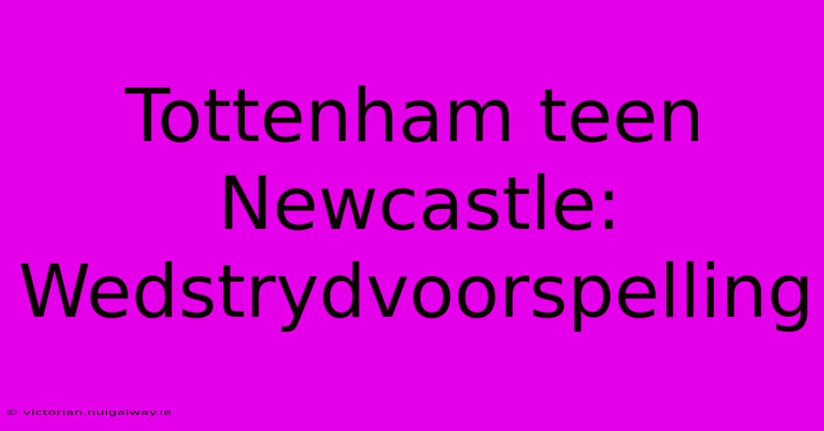 Tottenham Teen Newcastle: Wedstrydvoorspelling