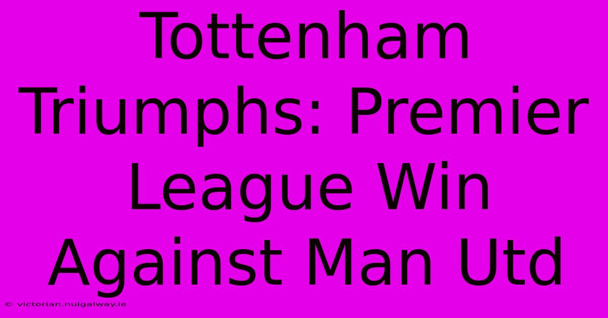 Tottenham Triumphs: Premier League Win Against Man Utd