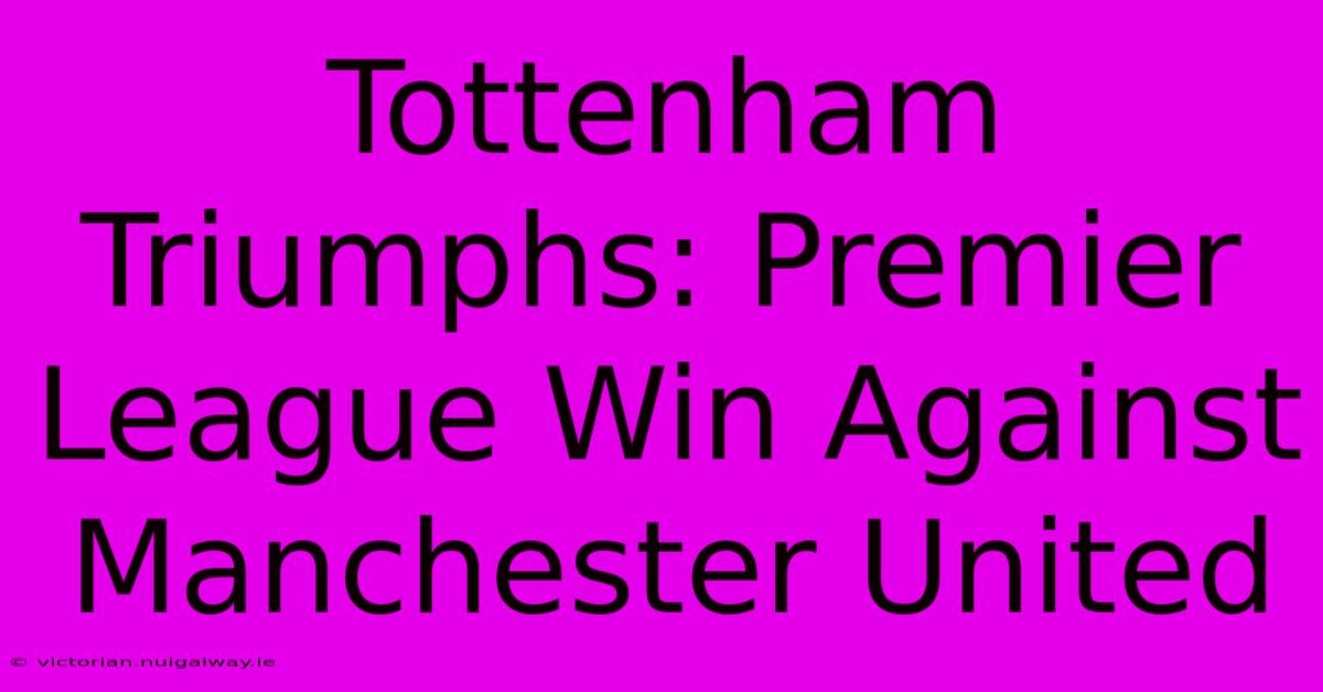 Tottenham Triumphs: Premier League Win Against Manchester United