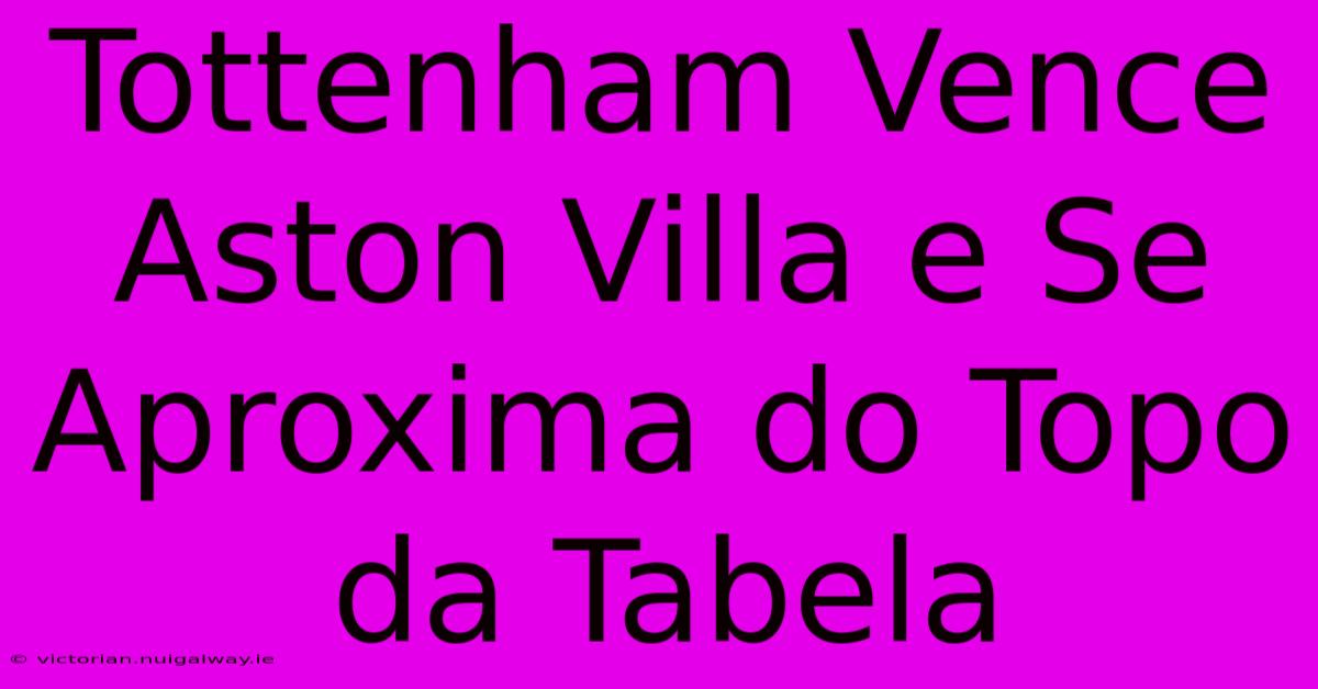 Tottenham Vence Aston Villa E Se Aproxima Do Topo Da Tabela 