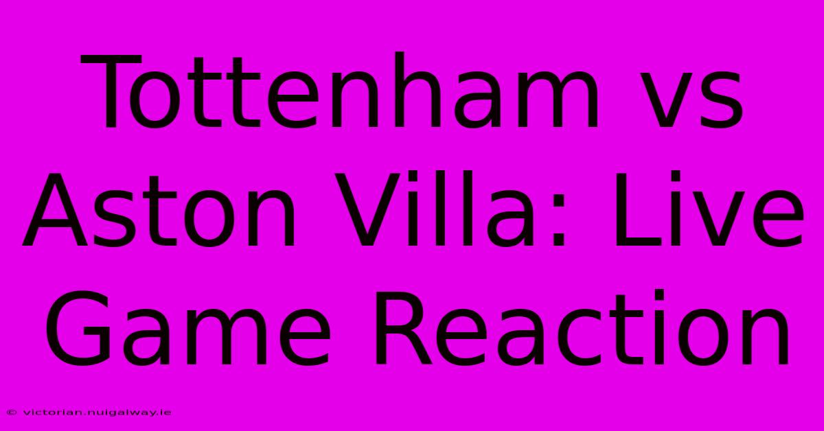 Tottenham Vs Aston Villa: Live Game Reaction 