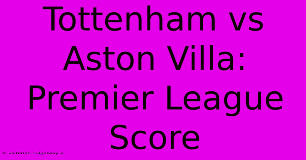 Tottenham Vs Aston Villa: Premier League Score