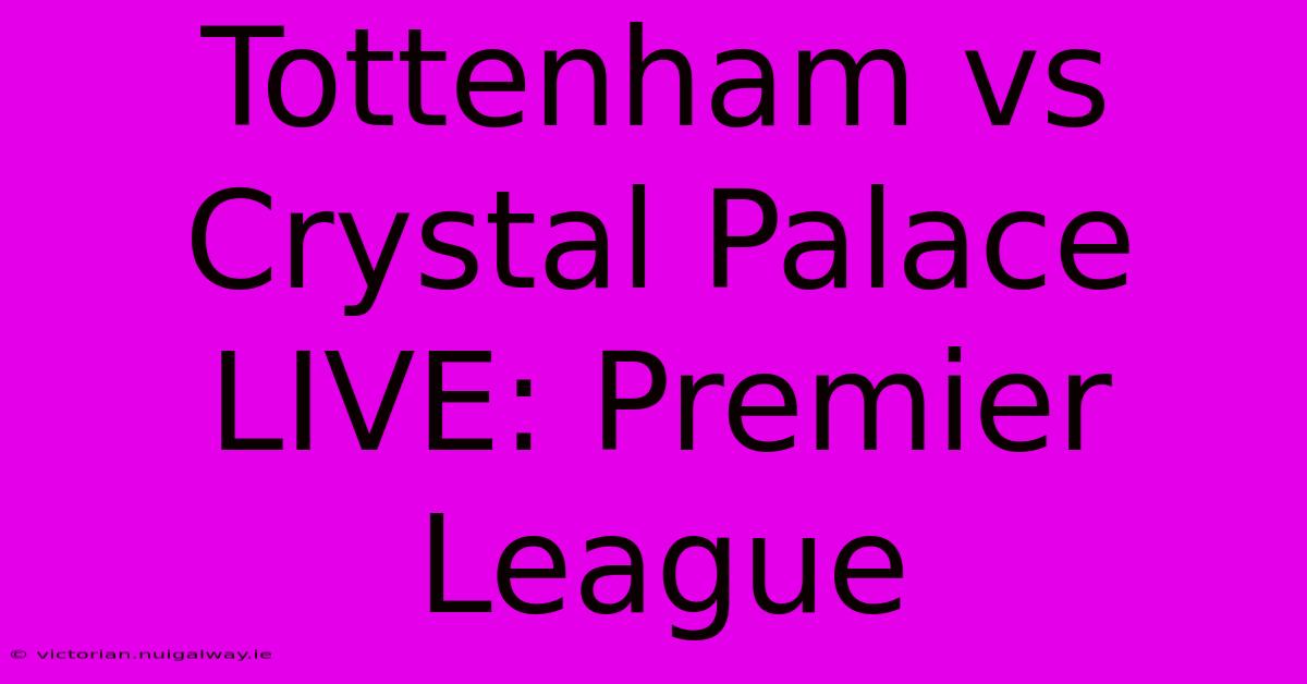 Tottenham Vs Crystal Palace LIVE: Premier League 