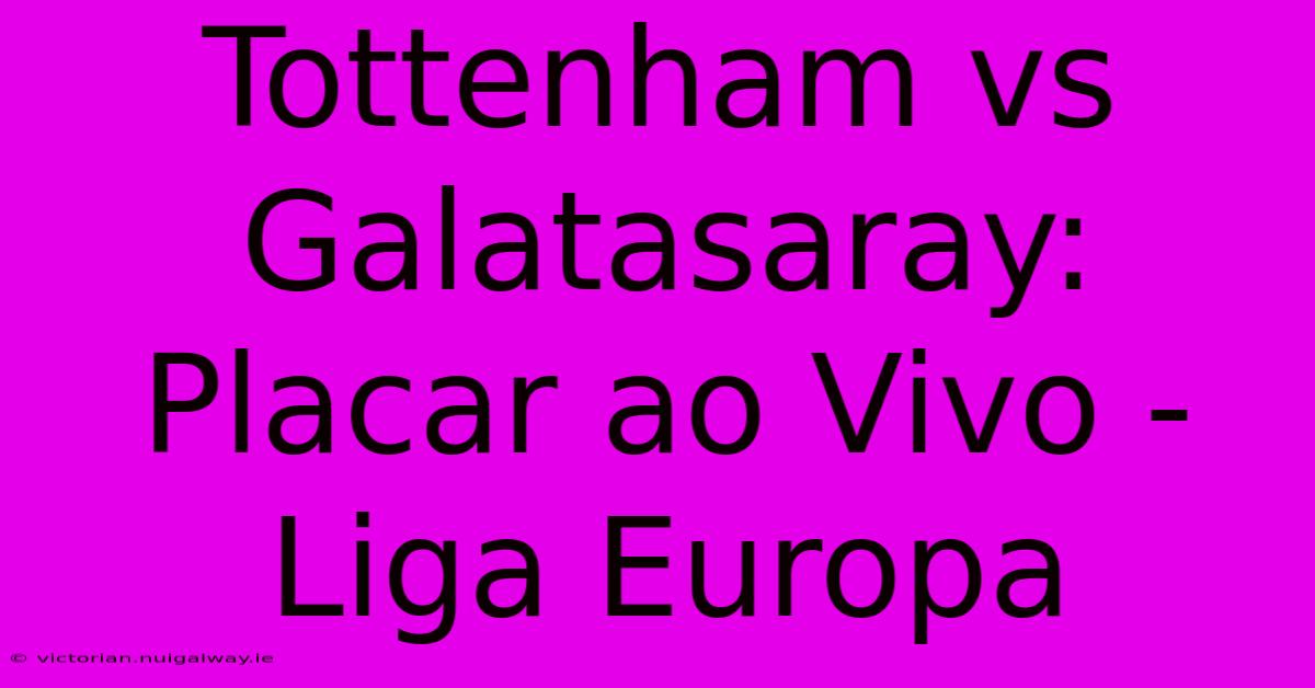 Tottenham Vs Galatasaray: Placar Ao Vivo - Liga Europa 