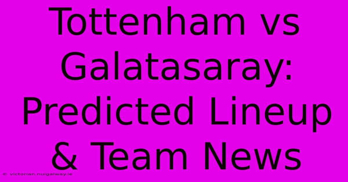 Tottenham Vs Galatasaray: Predicted Lineup & Team News