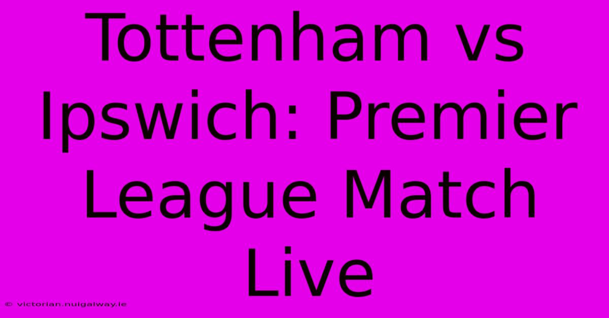 Tottenham Vs Ipswich: Premier League Match Live 