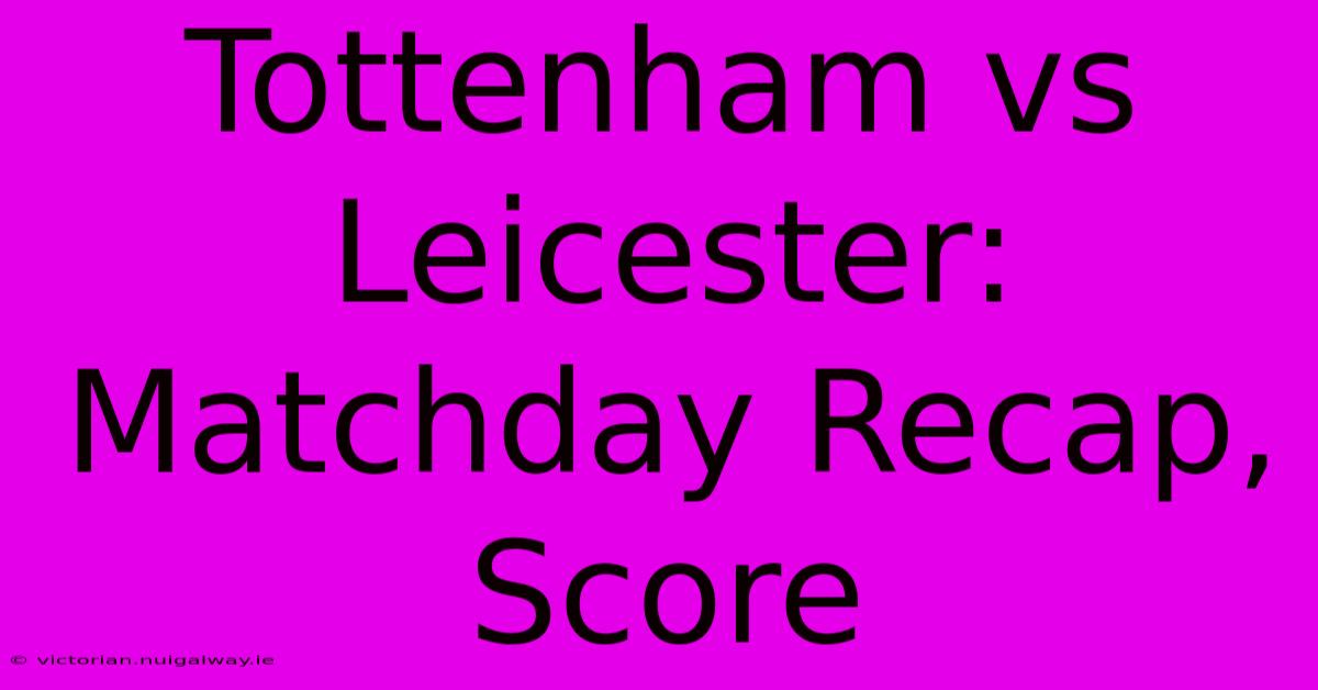 Tottenham Vs Leicester: Matchday Recap, Score