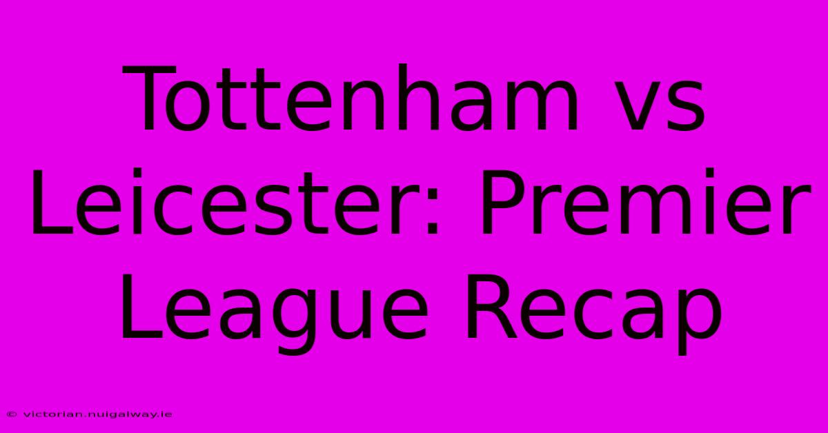 Tottenham Vs Leicester: Premier League Recap