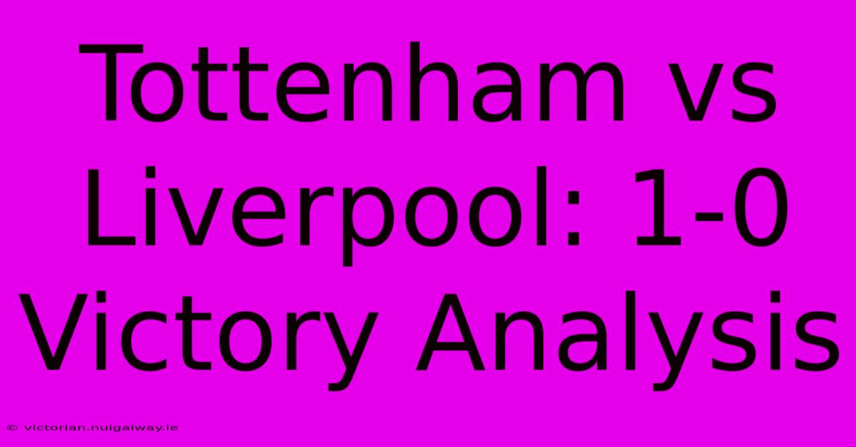 Tottenham Vs Liverpool: 1-0 Victory Analysis