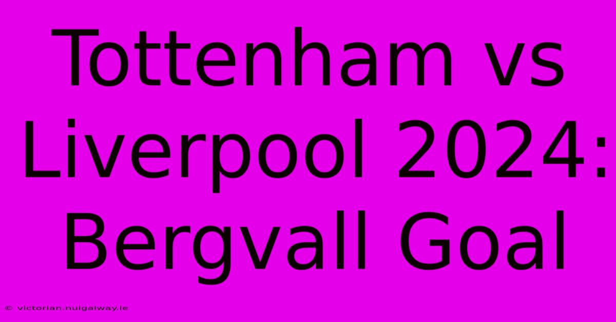 Tottenham Vs Liverpool 2024: Bergvall Goal