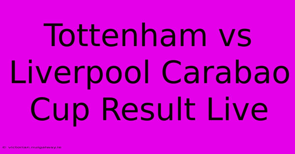 Tottenham Vs Liverpool Carabao Cup Result Live