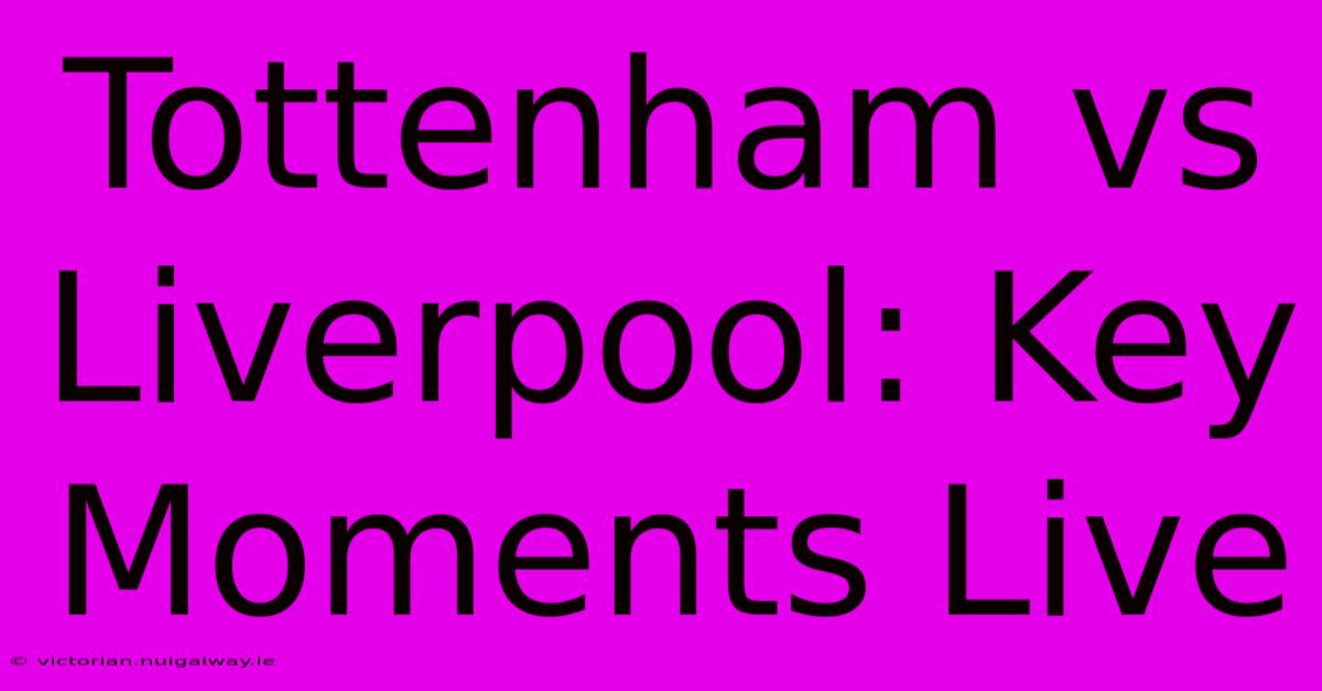 Tottenham Vs Liverpool: Key Moments Live