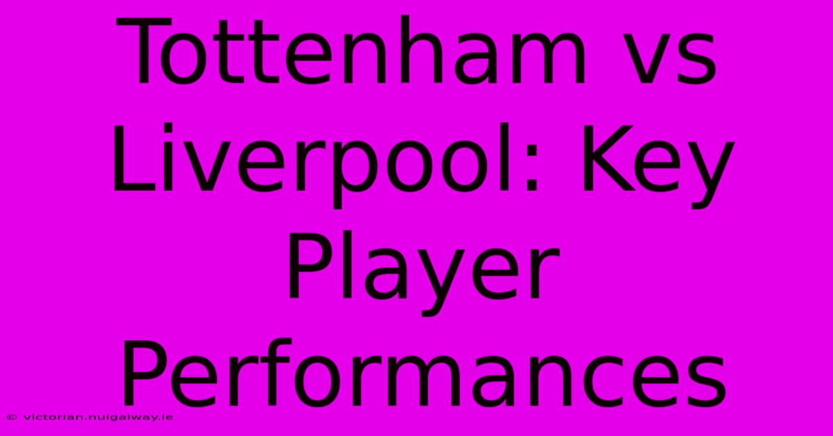 Tottenham Vs Liverpool: Key Player Performances