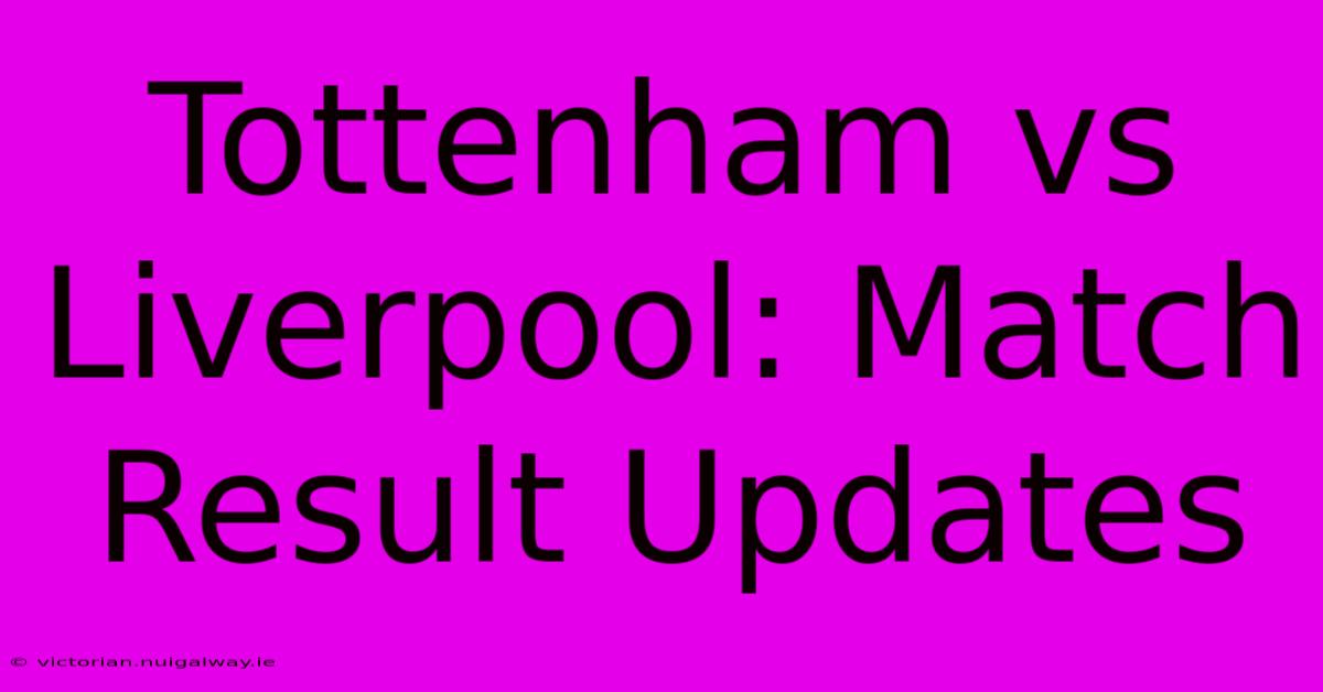 Tottenham Vs Liverpool: Match Result Updates