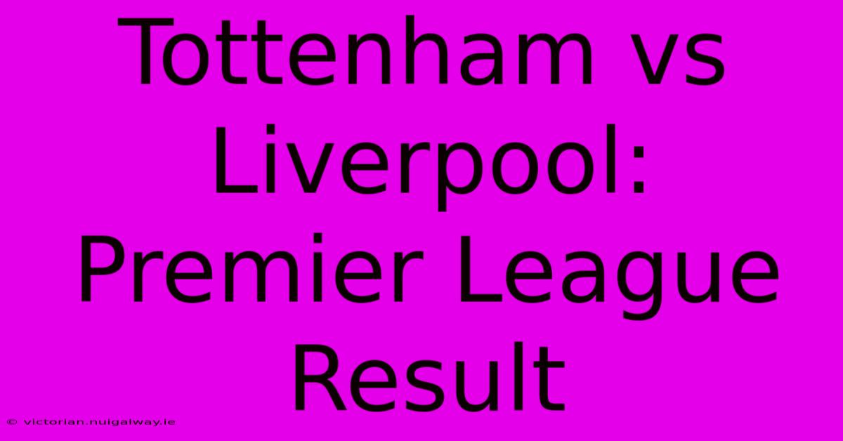 Tottenham Vs Liverpool: Premier League Result