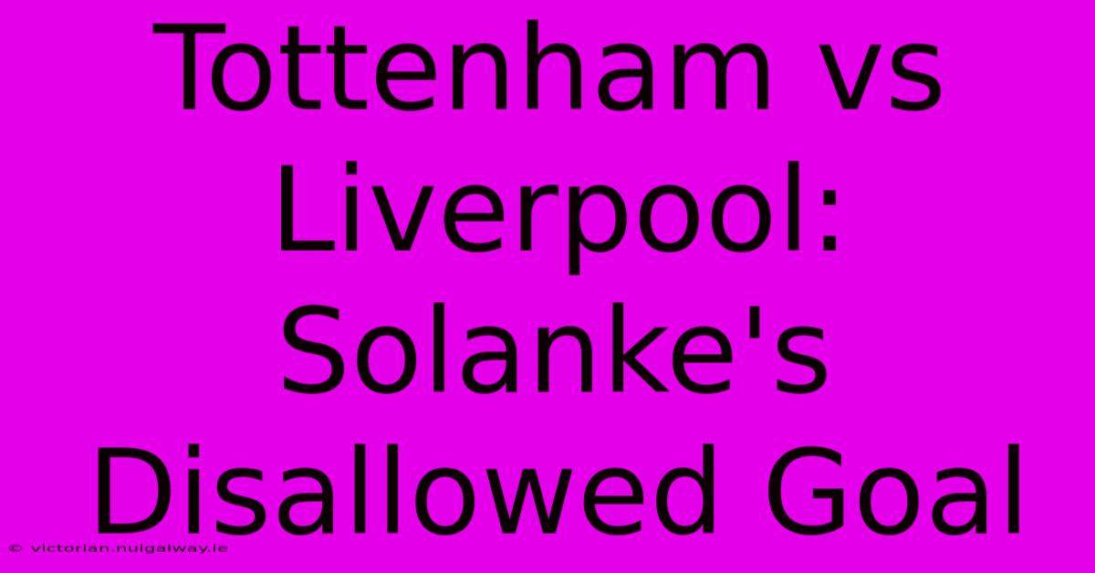 Tottenham Vs Liverpool: Solanke's Disallowed Goal