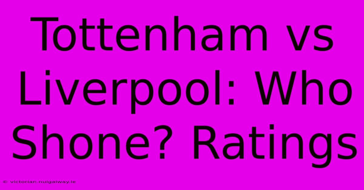 Tottenham Vs Liverpool: Who Shone? Ratings