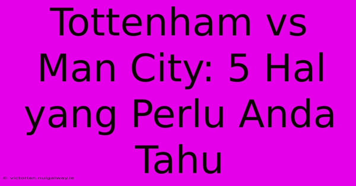 Tottenham Vs Man City: 5 Hal Yang Perlu Anda Tahu 