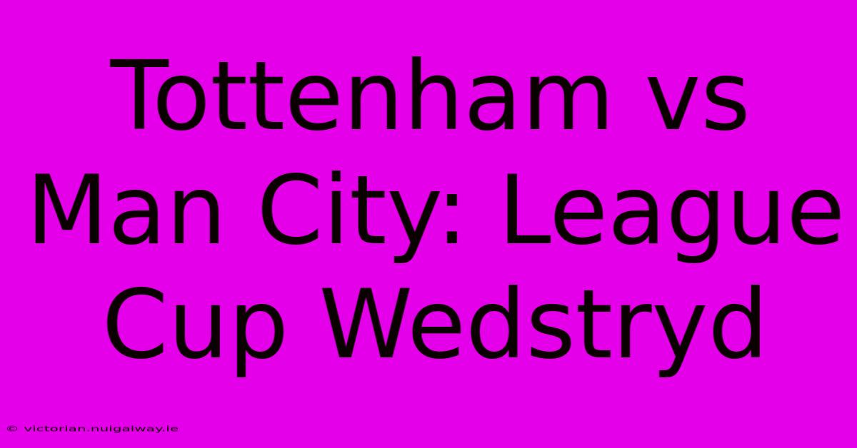 Tottenham Vs Man City: League Cup Wedstryd