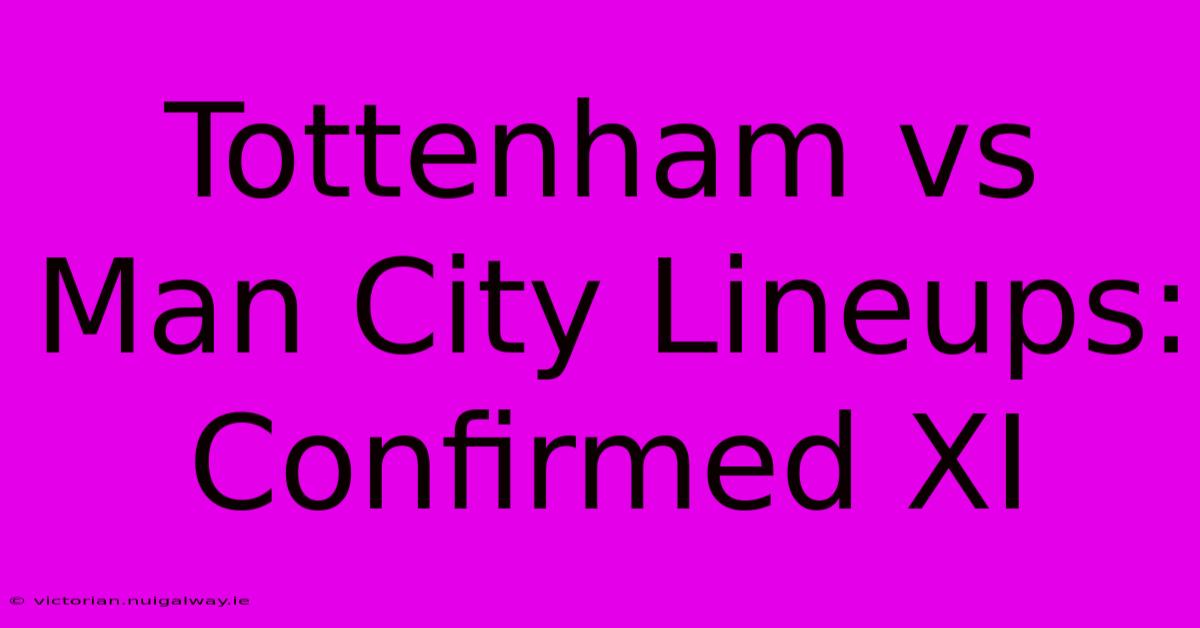 Tottenham Vs Man City Lineups: Confirmed XI 