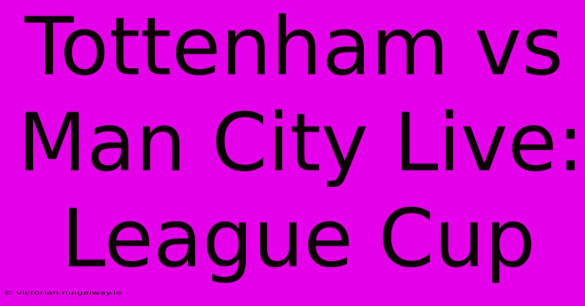 Tottenham Vs Man City Live: League Cup