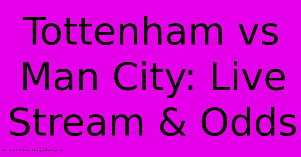 Tottenham Vs Man City: Live Stream & Odds