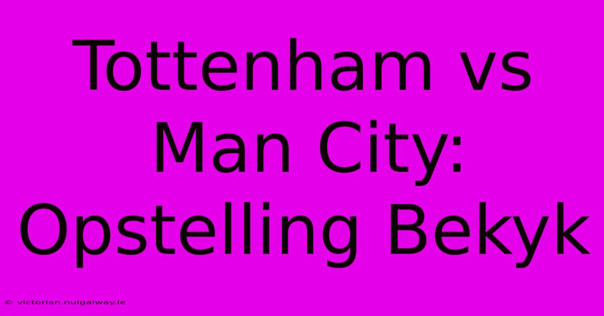 Tottenham Vs Man City: Opstelling Bekyk