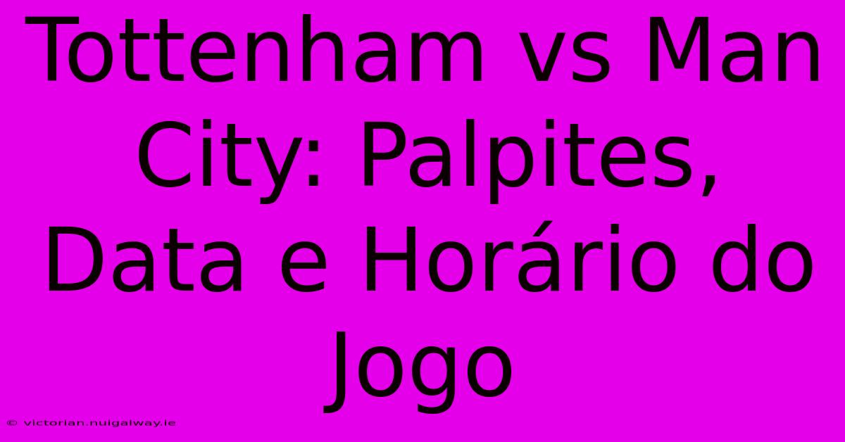 Tottenham Vs Man City: Palpites, Data E Horário Do Jogo