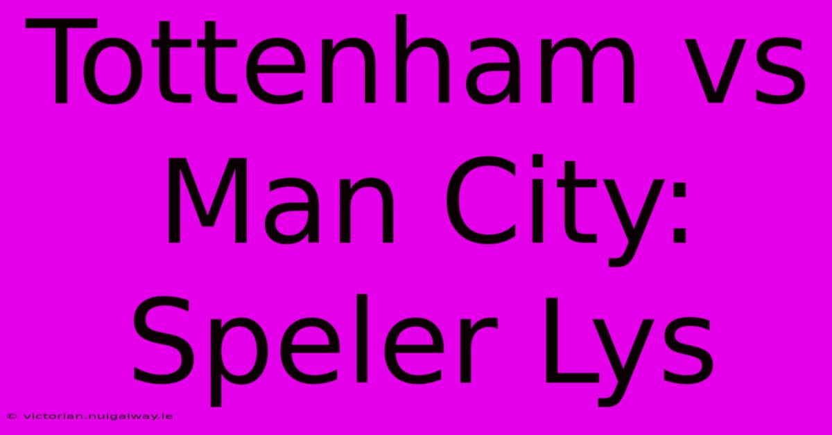 Tottenham Vs Man City: Speler Lys 