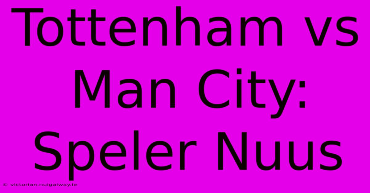 Tottenham Vs Man City: Speler Nuus