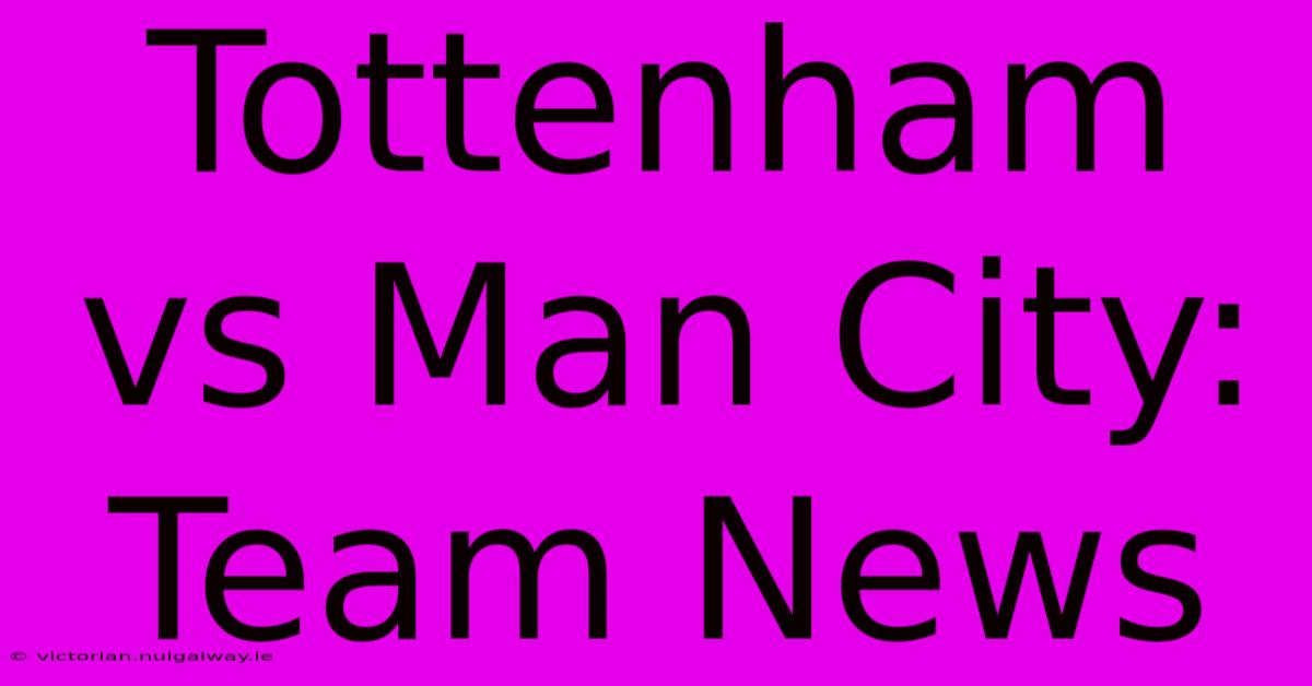 Tottenham Vs Man City: Team News