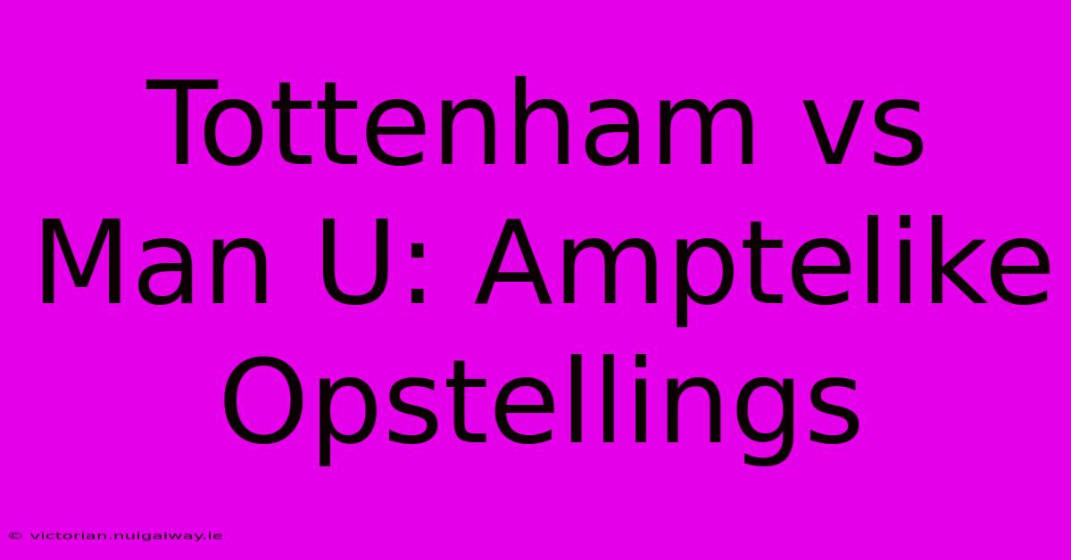 Tottenham Vs Man U: Amptelike Opstellings