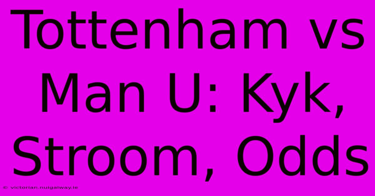 Tottenham Vs Man U: Kyk, Stroom, Odds