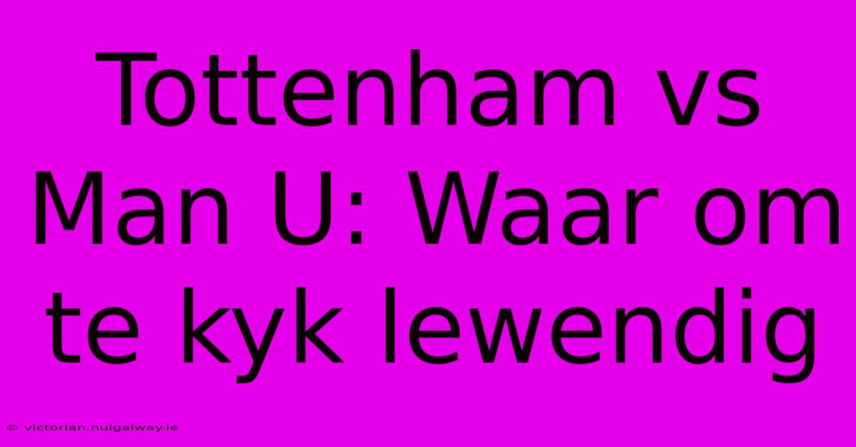 Tottenham Vs Man U: Waar Om Te Kyk Lewendig