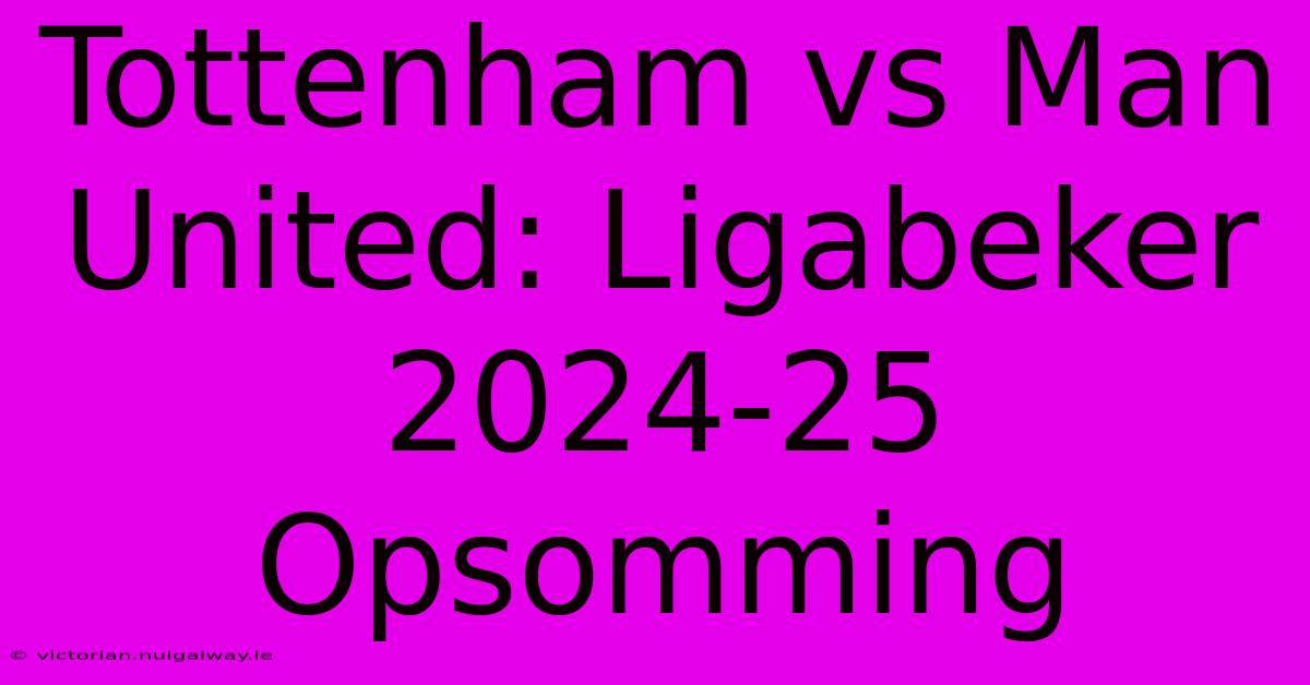 Tottenham Vs Man United: Ligabeker 2024-25 Opsomming