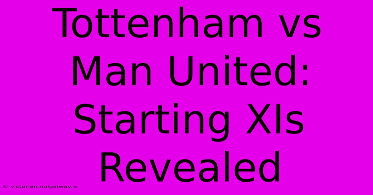 Tottenham Vs Man United: Starting XIs Revealed