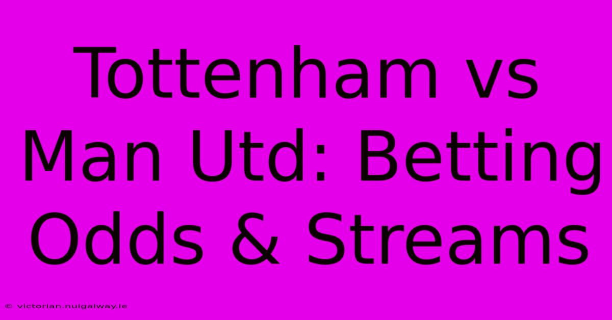 Tottenham Vs Man Utd: Betting Odds & Streams