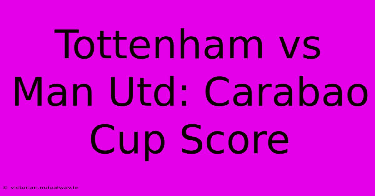 Tottenham Vs Man Utd: Carabao Cup Score