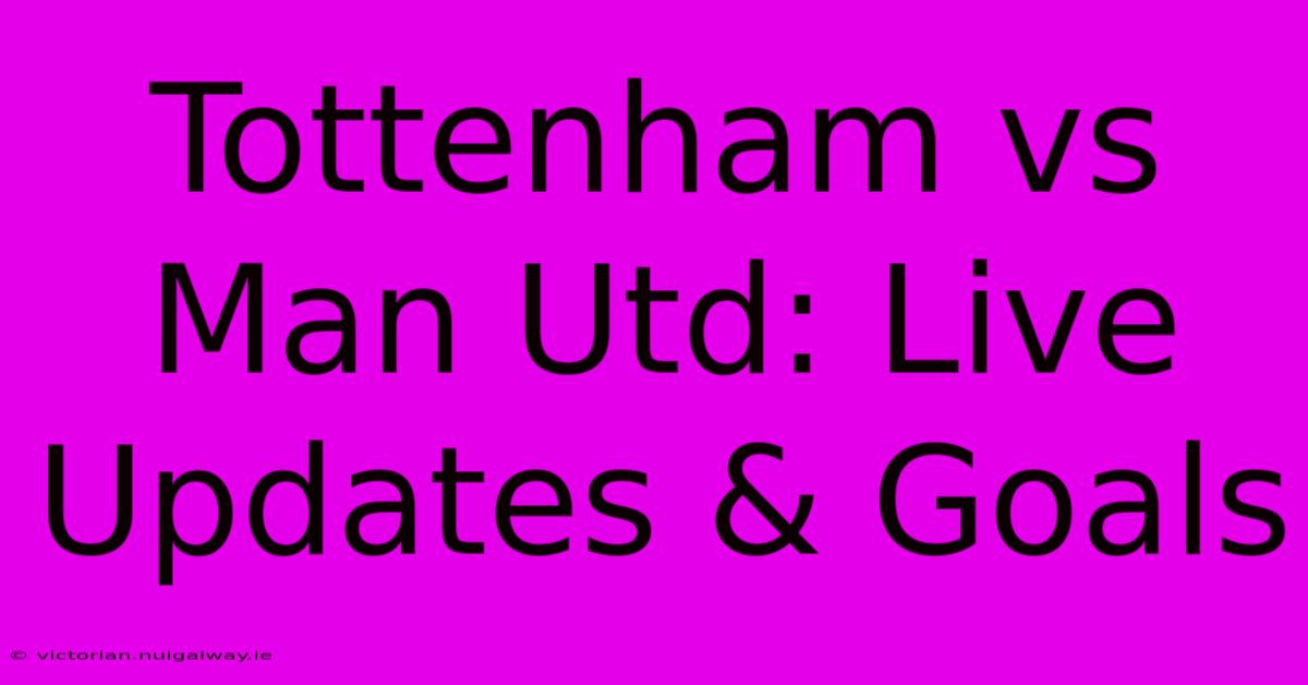 Tottenham Vs Man Utd: Live Updates & Goals