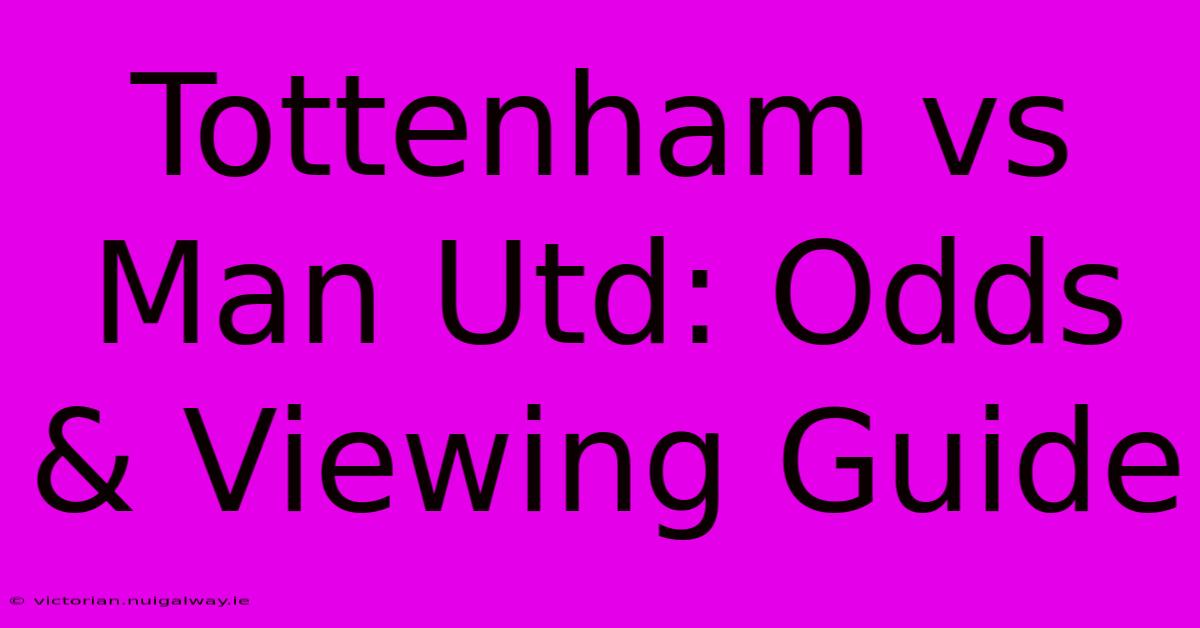 Tottenham Vs Man Utd: Odds & Viewing Guide