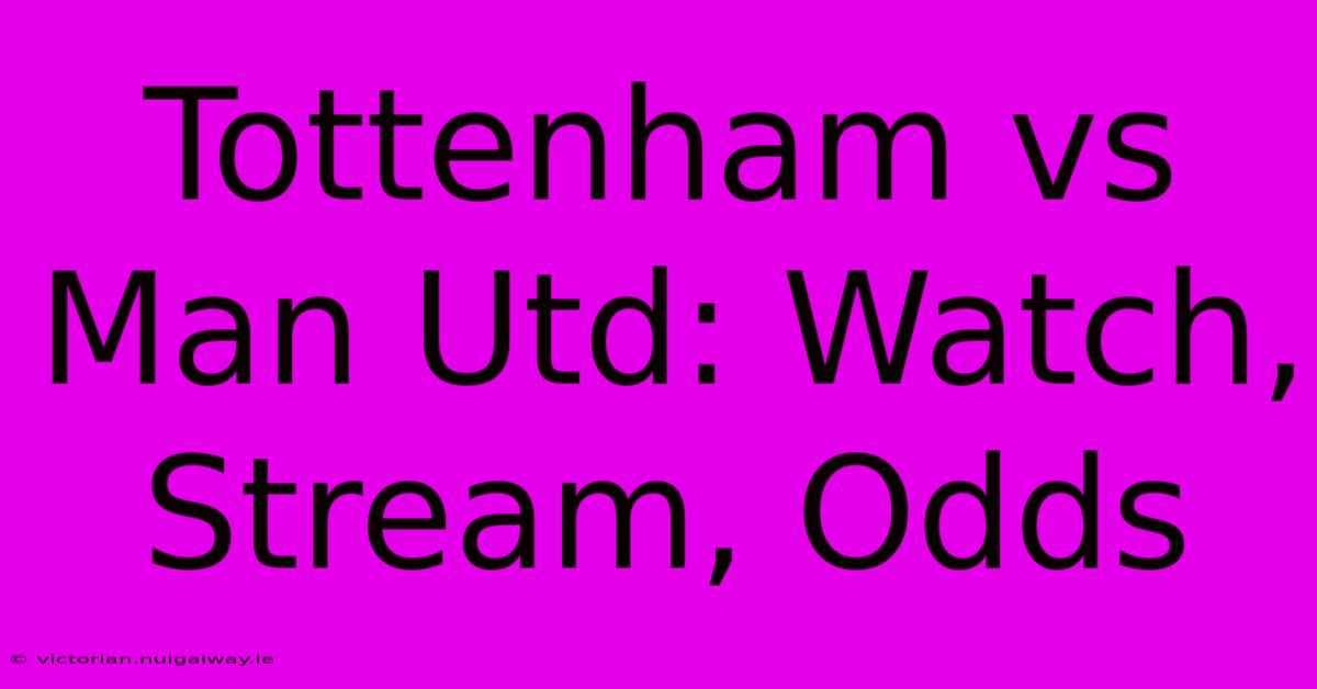 Tottenham Vs Man Utd: Watch, Stream, Odds